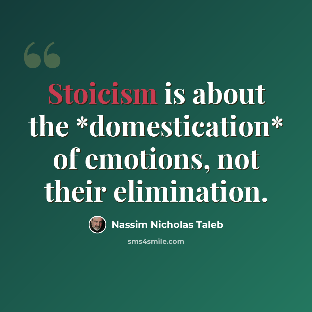 “Stoicism is about the *domestication* of emotions, not their elimination.” quote by Nassim Nicholas Taleb