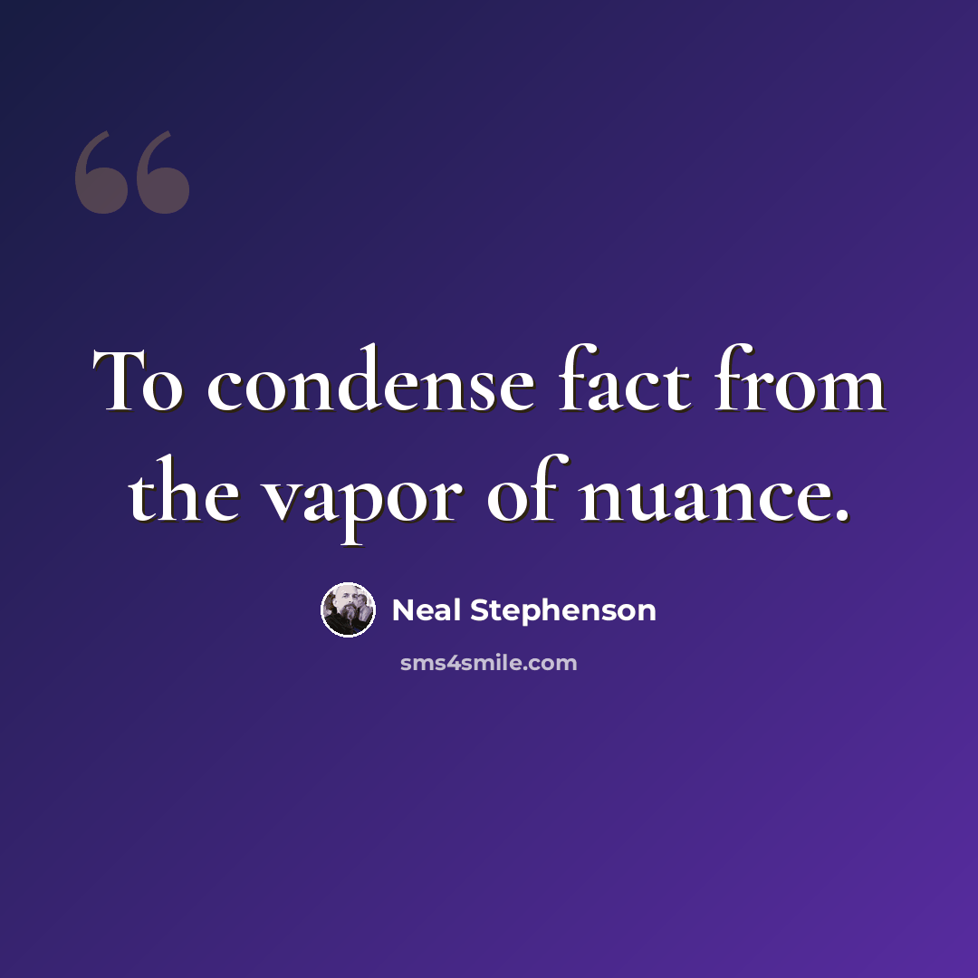 “To condense fact from the vapor of nuance.” quote by Neal Stephenson