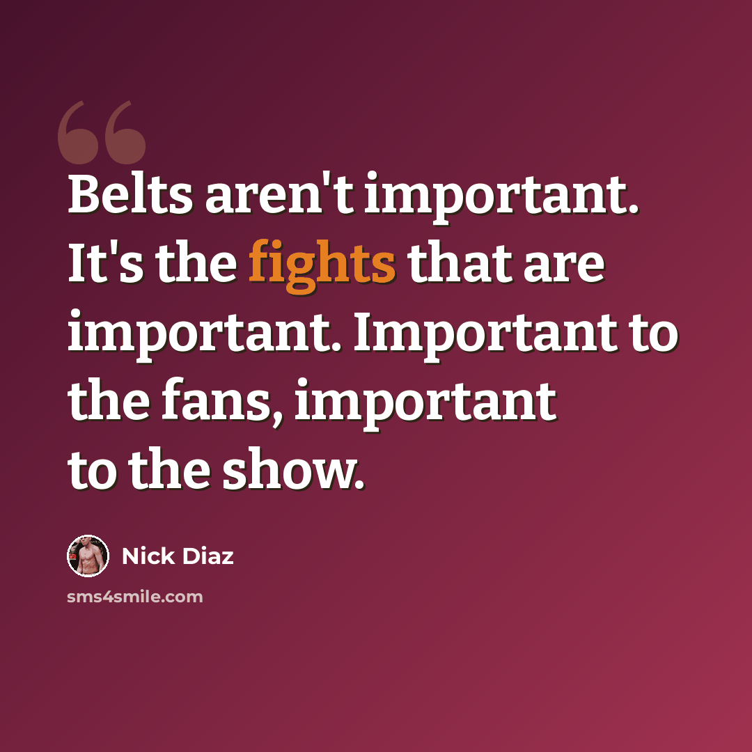 “Belts aren't important. It's the fights that are important. Important to the fans, important to the show.” quote by Nick Diaz