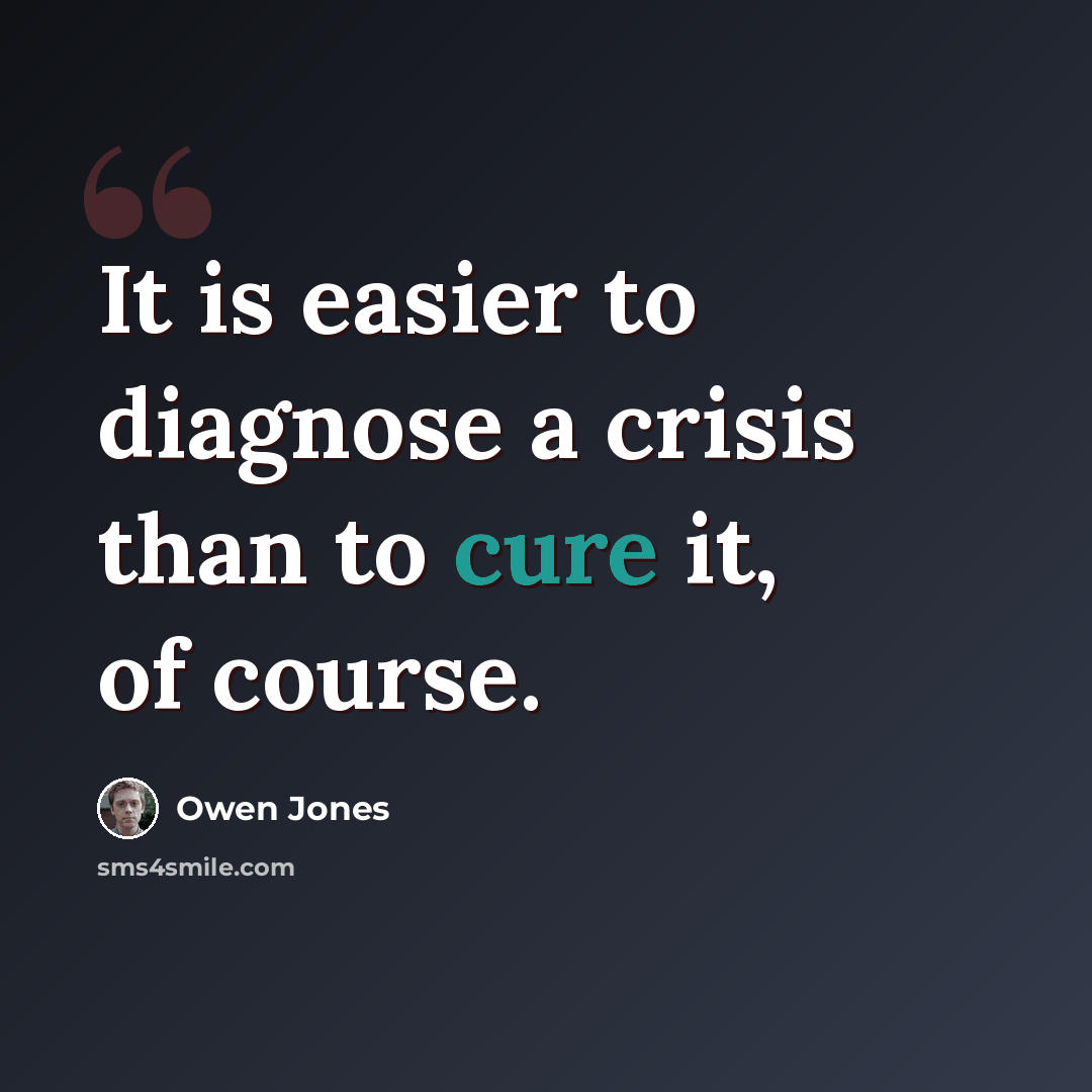 “It is easier to diagnose a crisis than to cure it, of course.” quote by Owen Jones
