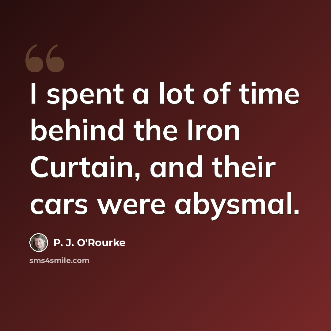 “I spent a lot of time behind the Iron Curtain, and their cars were abysmal.” quote by P. J. O'Rourke