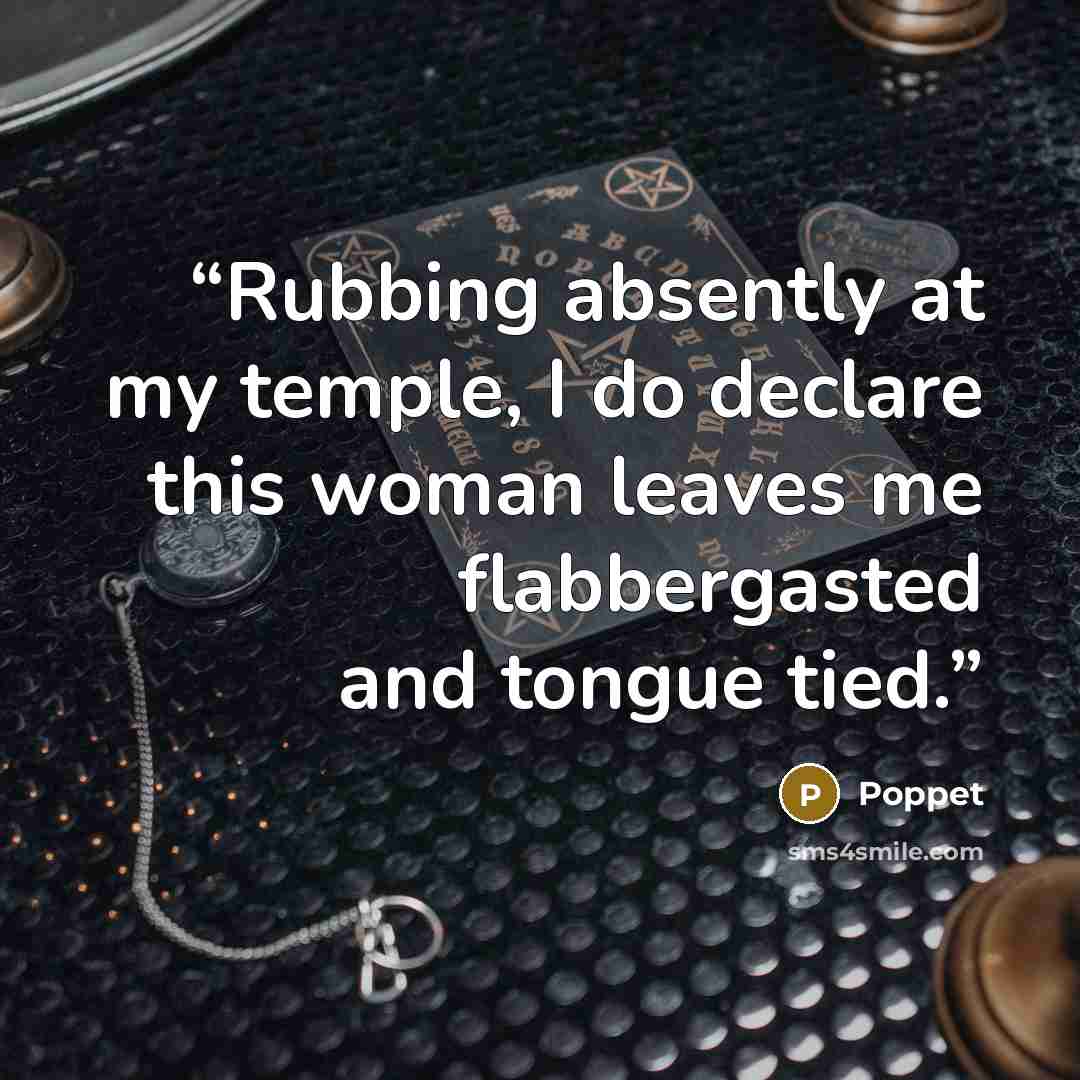 “Rubbing absently at my temple, I do declare this woman leaves me flabbergasted and tongue tied.” quote by Poppet