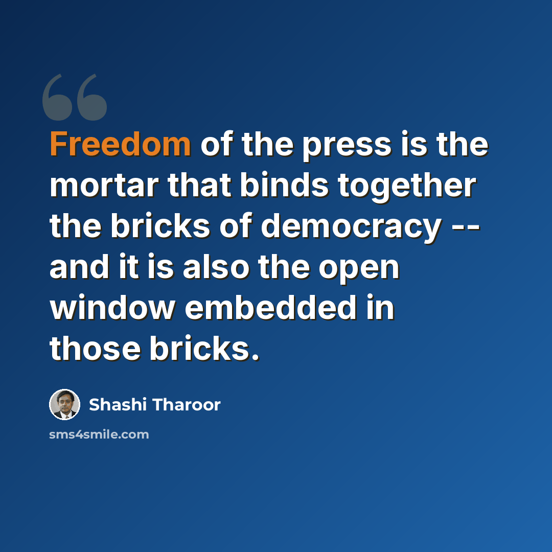 “Freedom of the press is the mortar that binds together the bricks of democracy -- and it is also the open window embedded in those bricks.” quote by Shashi Tharoor