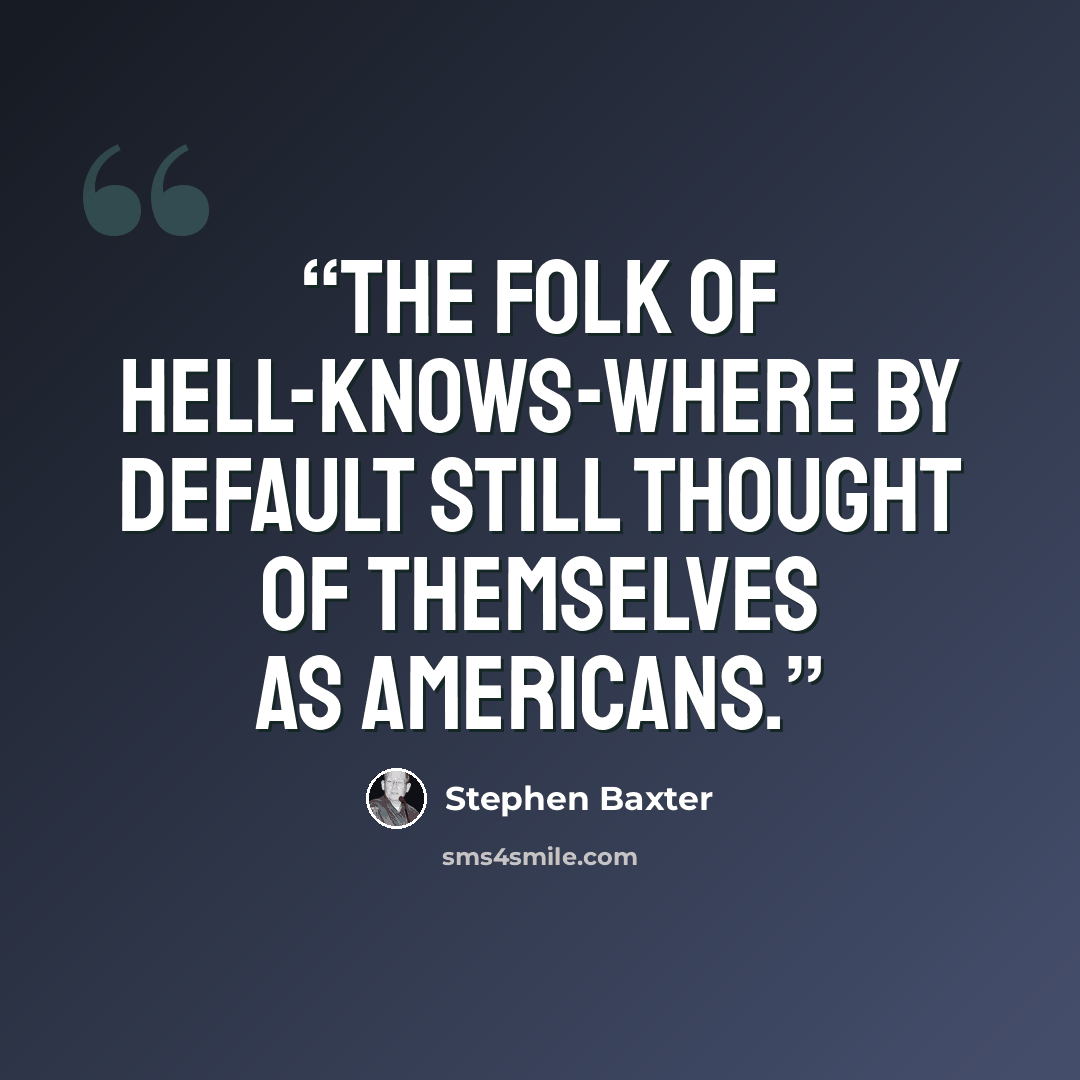 “The folk of Hell-Knows-Where by default still thought of themselves as Americans.” quote by Stephen Baxter