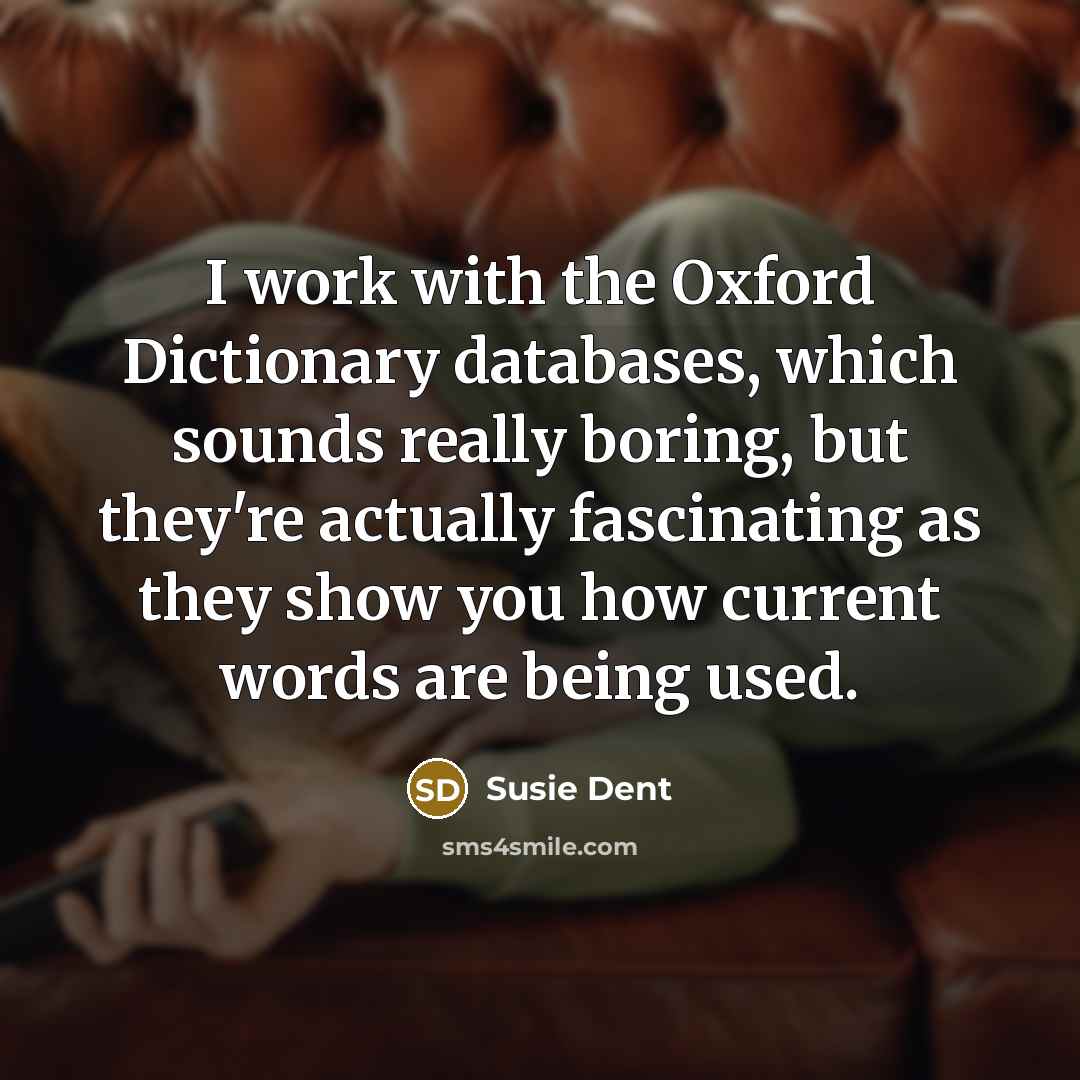 “I work with the Oxford Dictionary databases, which sounds really boring, but they're actually fascinating as they show you how current words are being used.” quote by Susie Dent