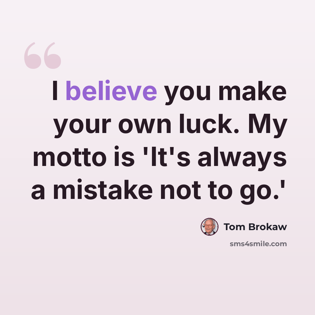 “I believe you make your own luck. My motto is 'It's always a mistake not to go.'” quote by Tom Brokaw
