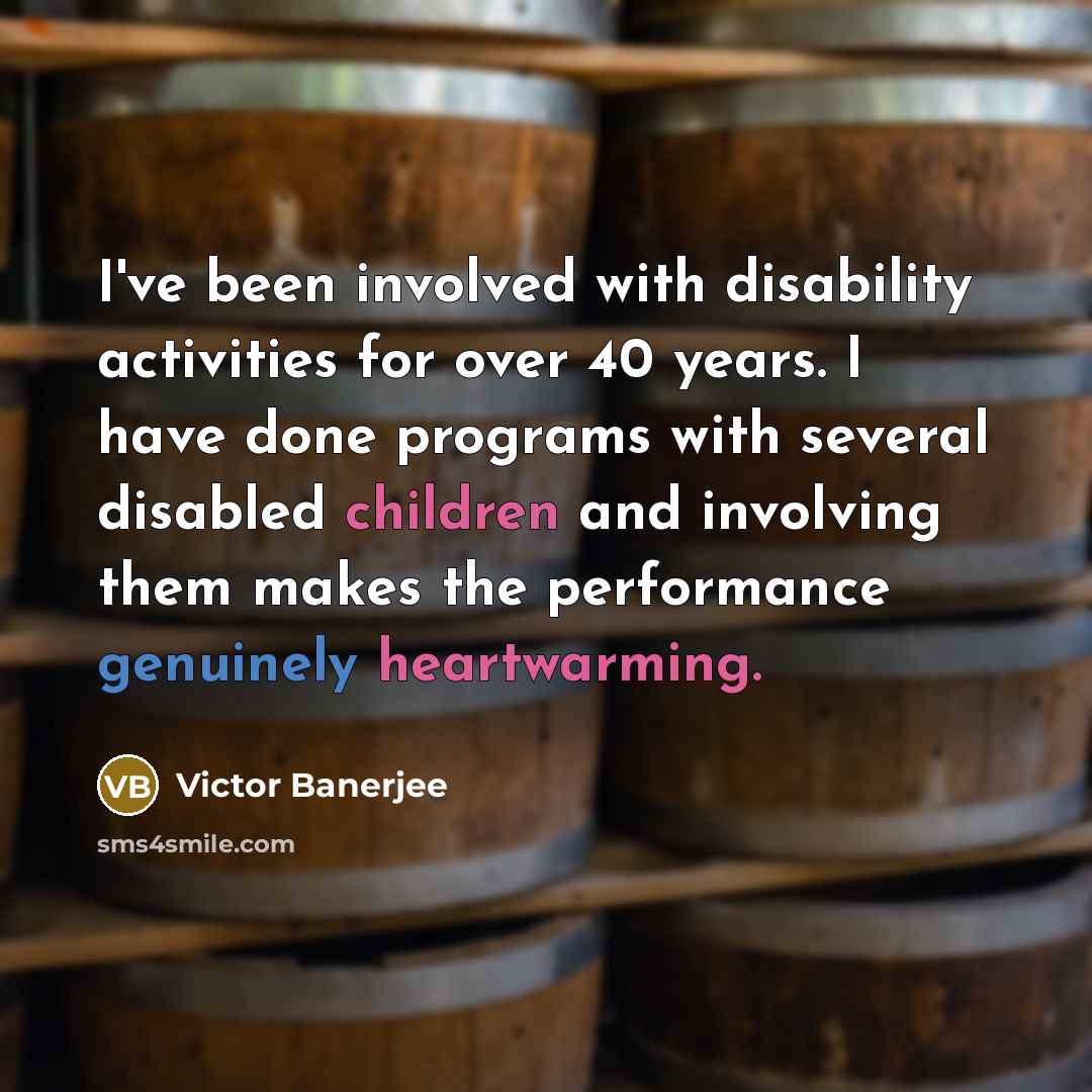 “I've been involved with disability activities for over 40 years. I have done programs with several disabled children and involving them makes the performance genuinely heartwarming.” quote by Victor Banerjee