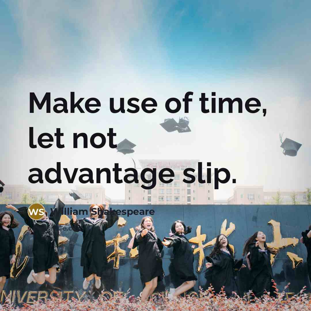 “Make use of time, let not advantage slip.” quote by William Shakespeare