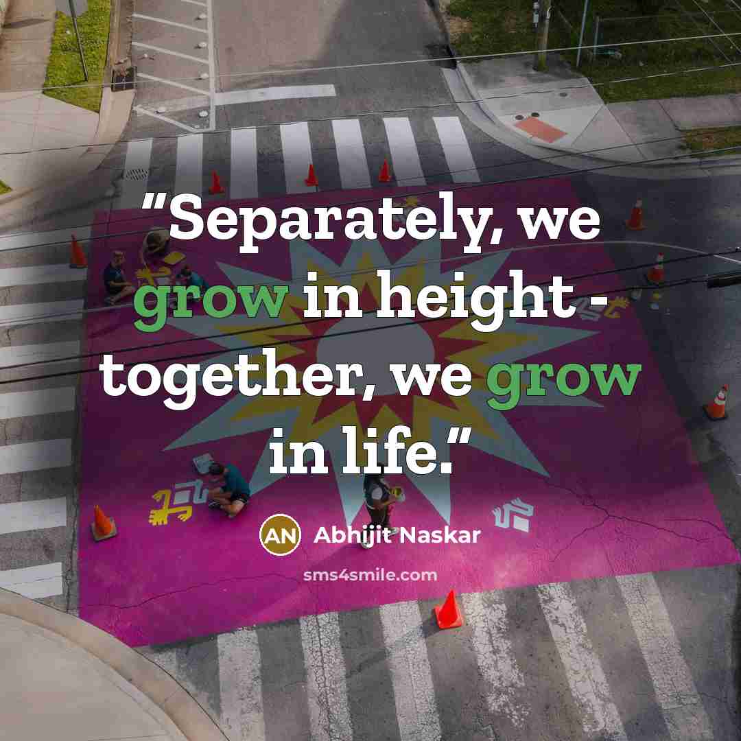 “Separately, we grow in height - together, we grow in life.” quote by Abhijit Naskar