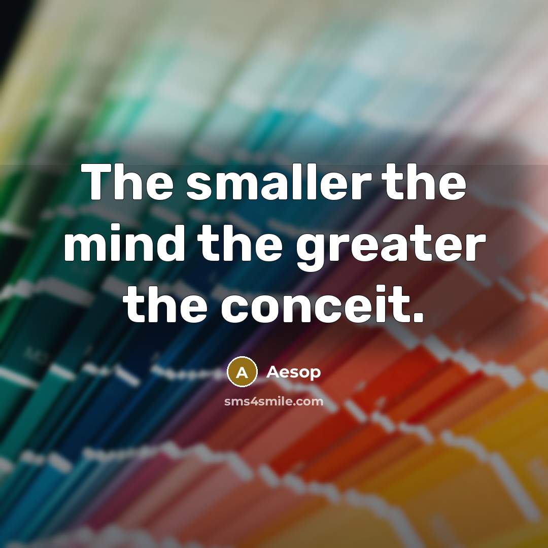 “The smaller the mind the greater the conceit.” quote by Aesop