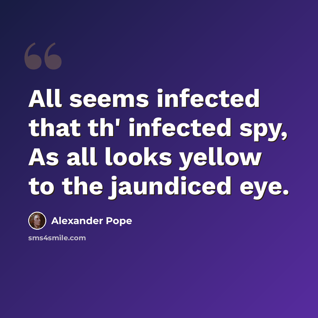 “All seems infected that th' infected spy, As all looks yellow to the jaundiced eye.” quote by Alexander Pope