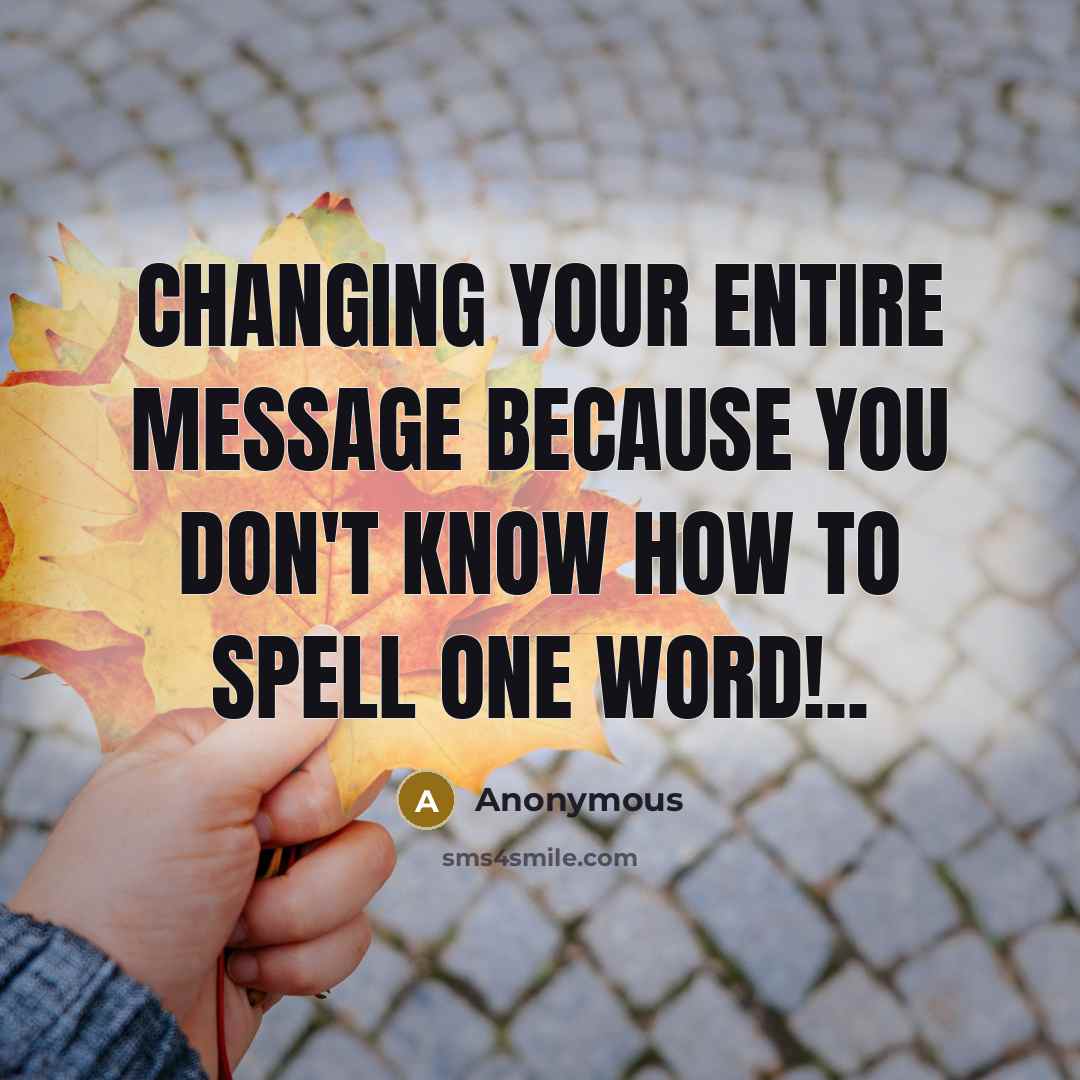 “Changing your entire message because you don't know how to spell one word!..” quote by Anonymous