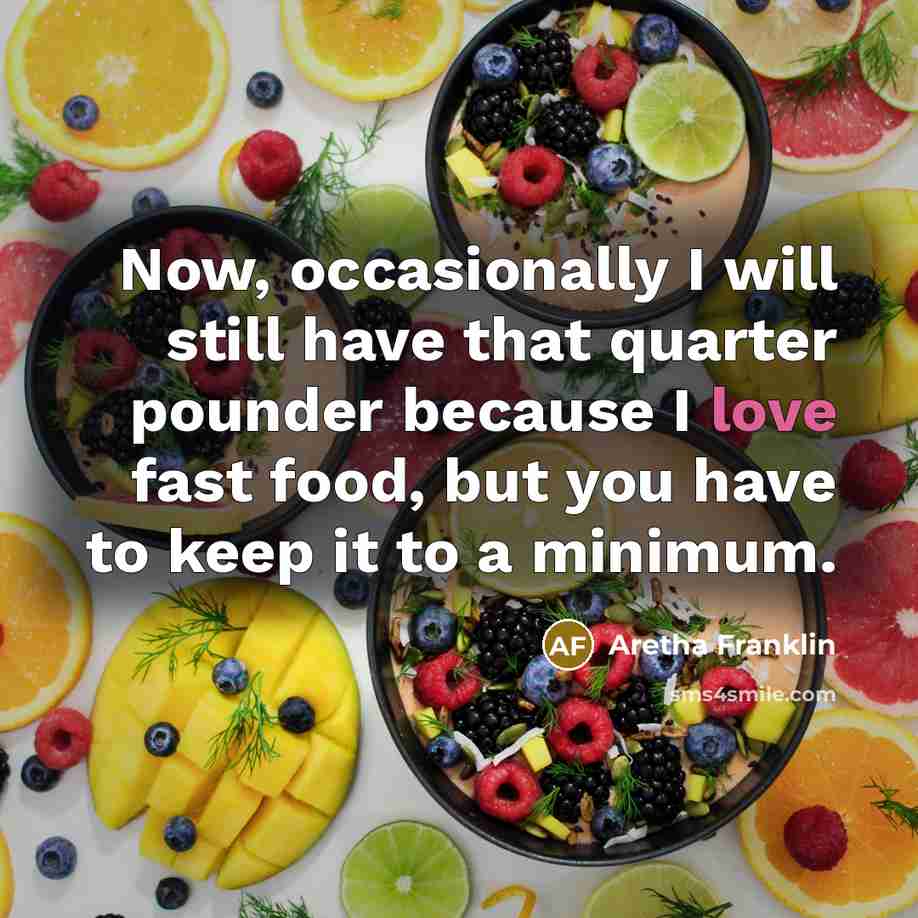 “Now, occasionally I will still have that quarter pounder because I love fast food, but you have to keep it to a minimum.” quote by Aretha Franklin