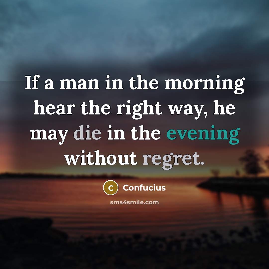 “If a man in the morning hear the right way, he may die in the evening without regret.” quote by Confucius