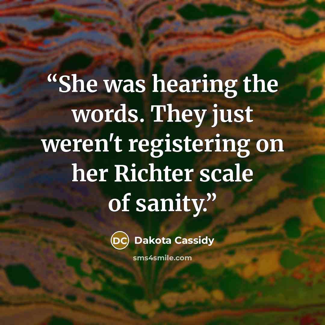 “She was hearing the words. They just weren't registering on her Richter scale of sanity.” quote by Dakota Cassidy