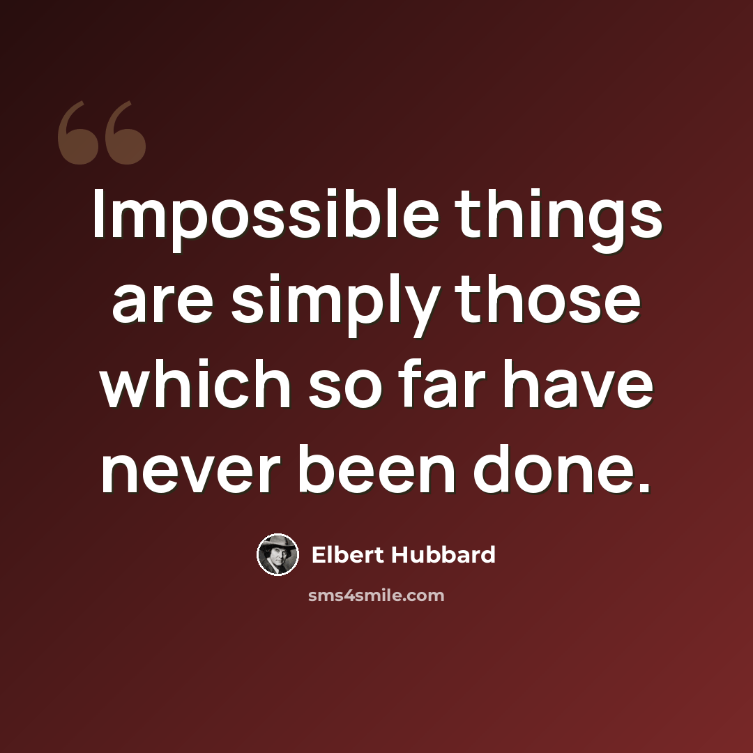 “Impossible things are simply those which so far have never been done.” quote by Elbert Hubbard