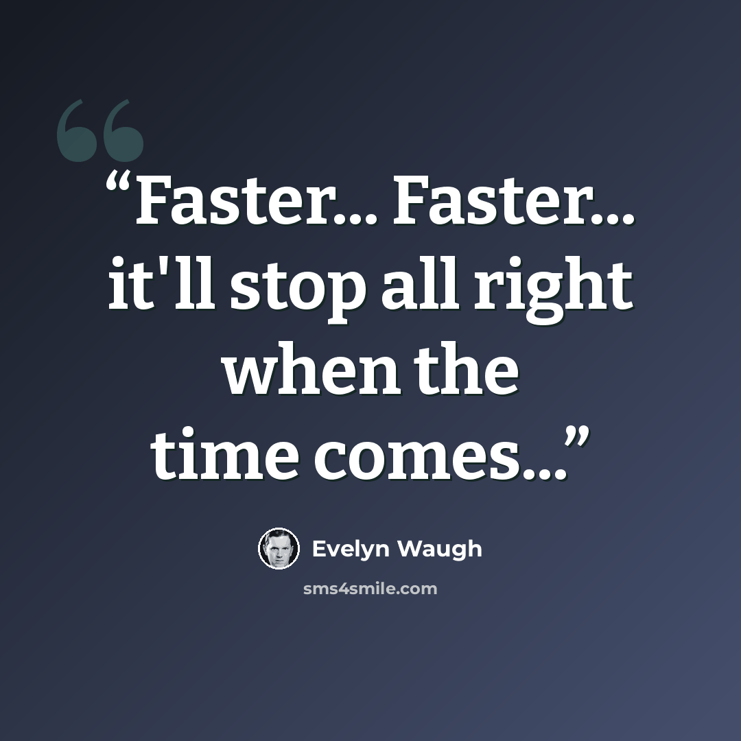 “Faster... Faster... it'll stop all right when the time comes...” quote by Evelyn Waugh