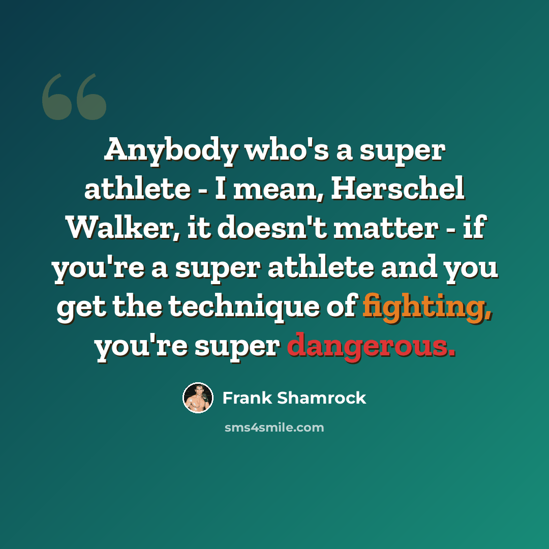 “Anybody who's a super athlete - I mean, Herschel Walker, it doesn't matter - if you're a super athlete and you get the technique of fighting, you're super dangerous.” quote by Frank Shamrock