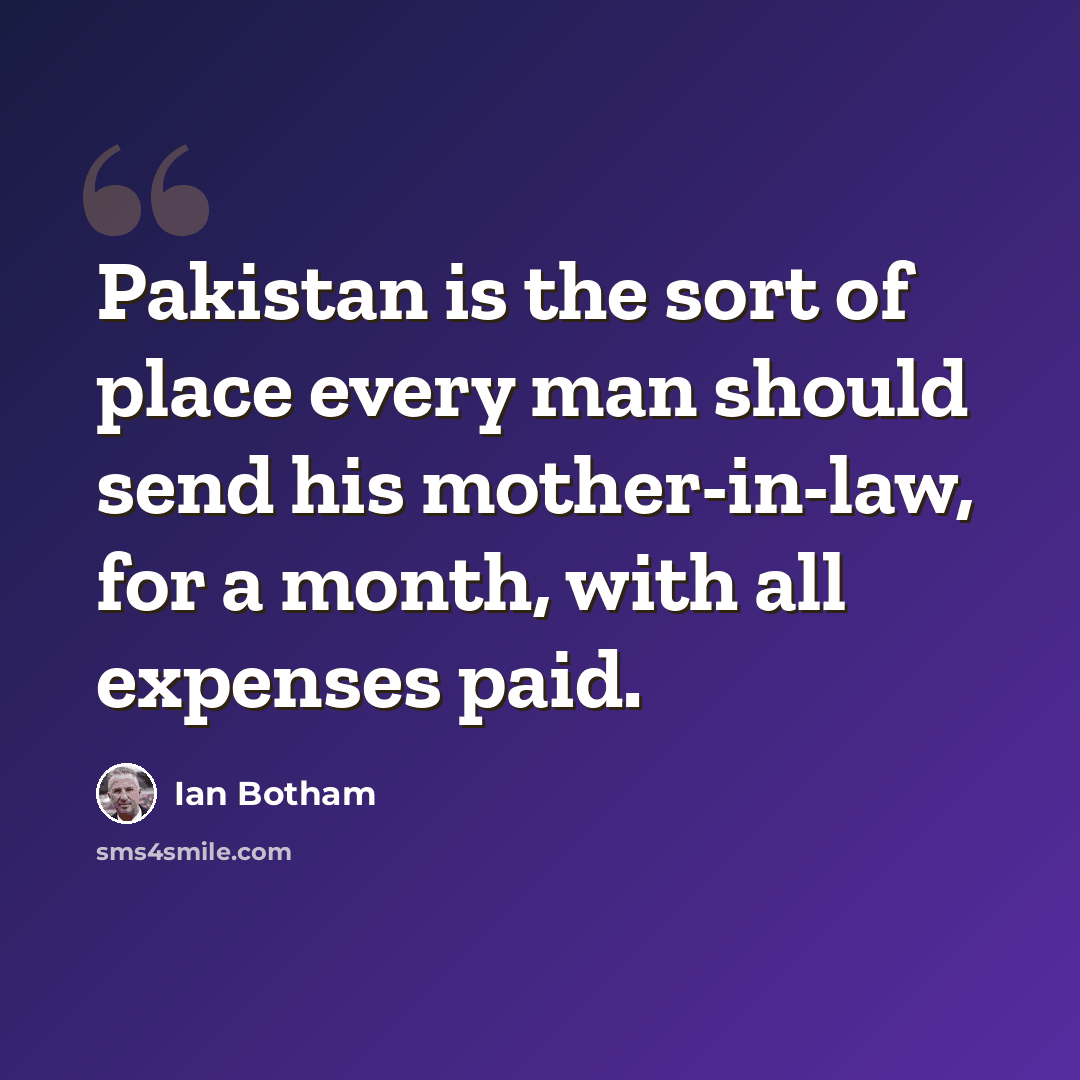 “Pakistan is the sort of place every man should send his mother-in-law, for a month, with all expenses paid.” quote by Ian Botham