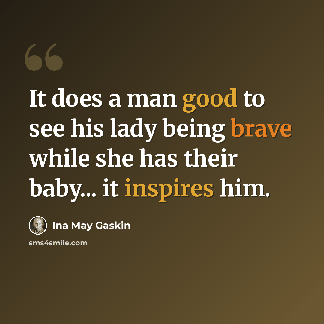 “It does a man good to see his lady being brave while she has their baby... it inspires him.” quote by Ina May Gaskin