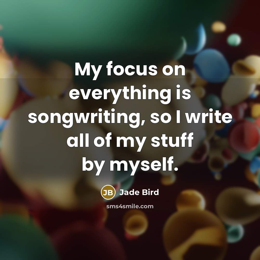 “My focus on everything is songwriting, so I write all of my stuff by myself.” quote by Jade Bird