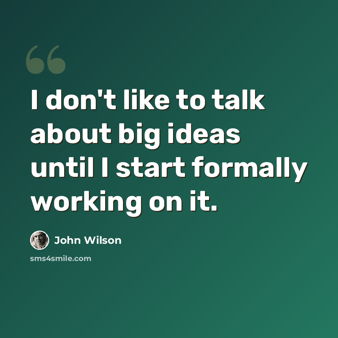 “I don't like to talk about big ideas until I start formally working on it.” quote by John Wilson