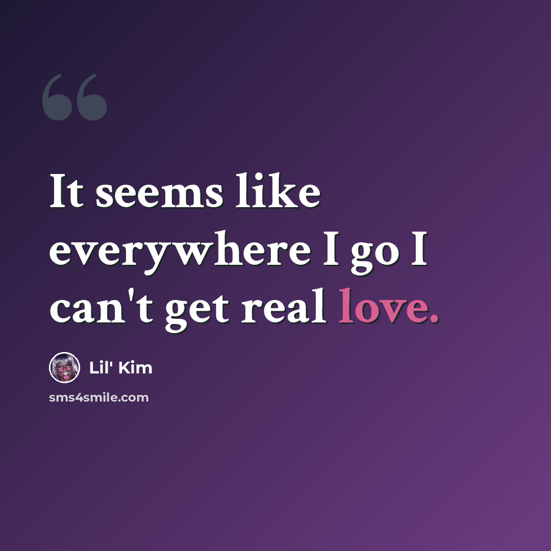 “It seems like everywhere I go I can't get real love.” quote by Lil' Kim