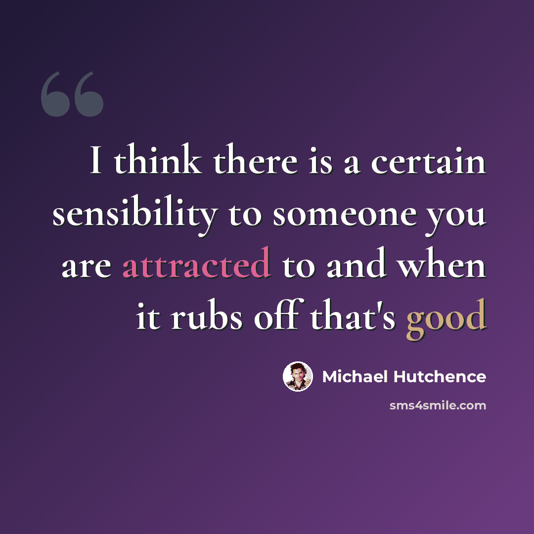“I think there is a certain sensibility to someone you are attracted to and when it rubs off that's good” quote by Michael Hutchence