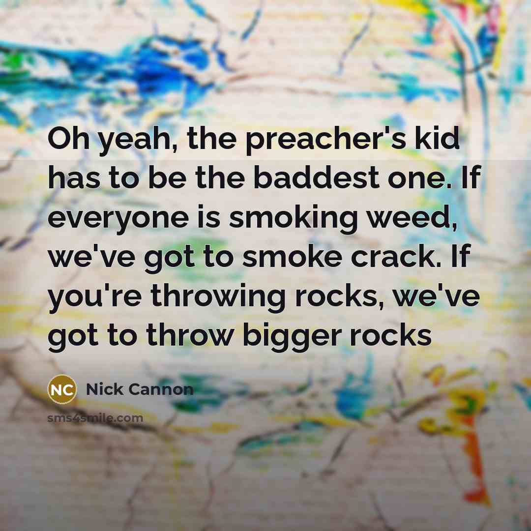 “Oh yeah, the preacher's kid has to be the baddest one. If everyone is smoking weed, we've got to smoke crack. If you're throwing rocks, we've got to throw bigger rocks” quote by Nick Cannon