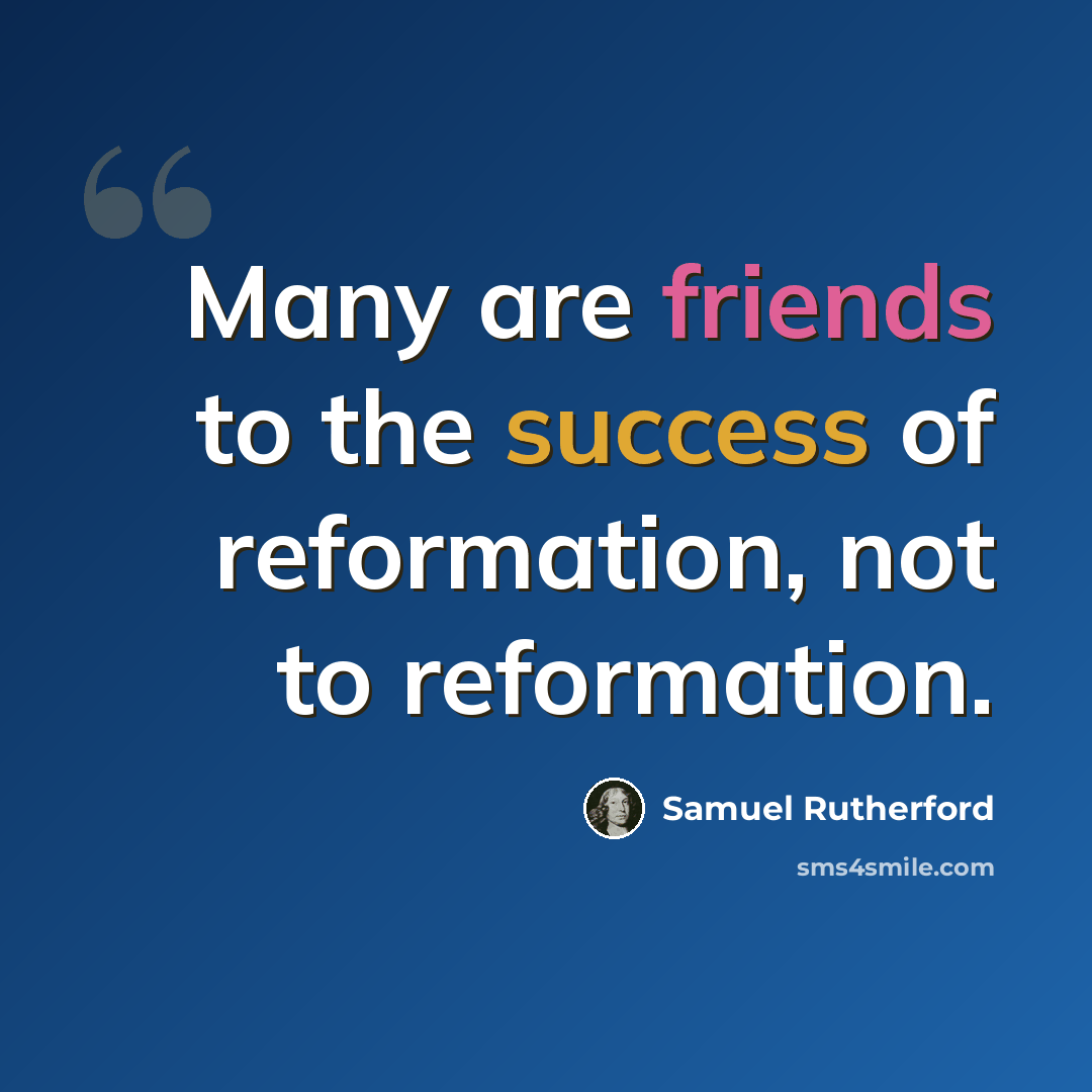 “Many are friends to the success of reformation, not to reformation.” quote by Samuel Rutherford