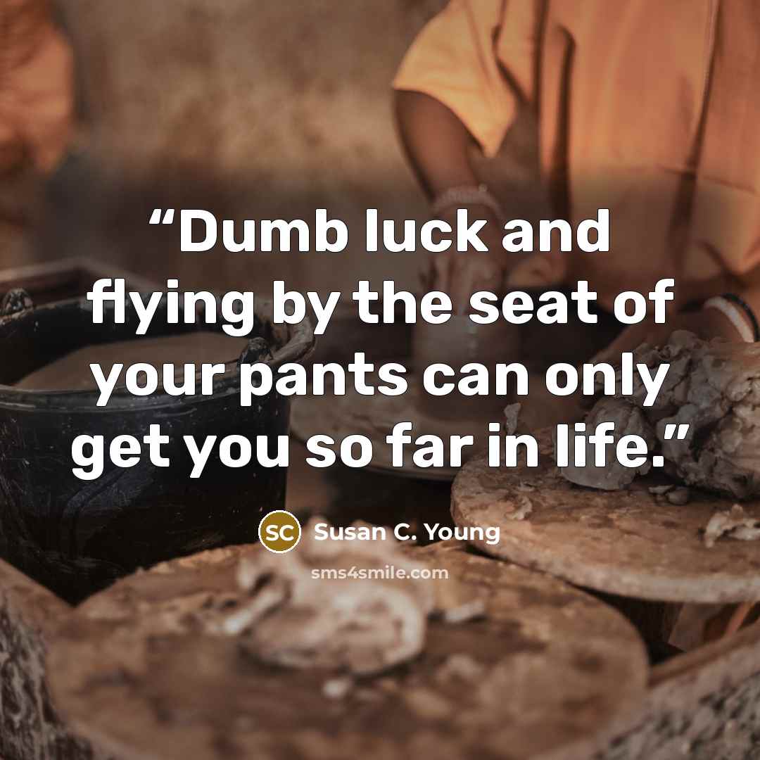 “Dumb luck and flying by the seat of your pants can only get you so far in life.” quote by Susan C. Young