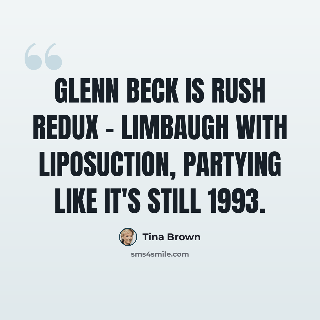 “Glenn Beck is Rush redux - Limbaugh with liposuction, partying like it's still 1993.” quote by Tina Brown