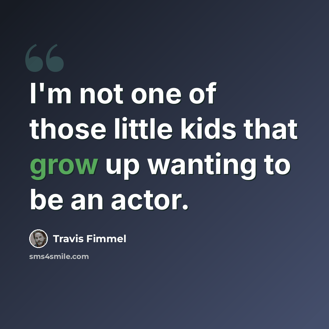 “I'm not one of those little kids that grow up wanting to be an actor.” quote by Travis Fimmel