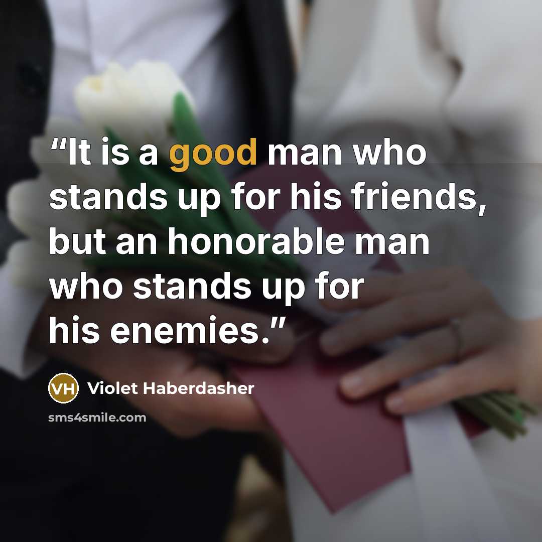 “It is a good man who stands up for his friends, but an honorable man who stands up for his enemies.” quote by Violet Haberdasher