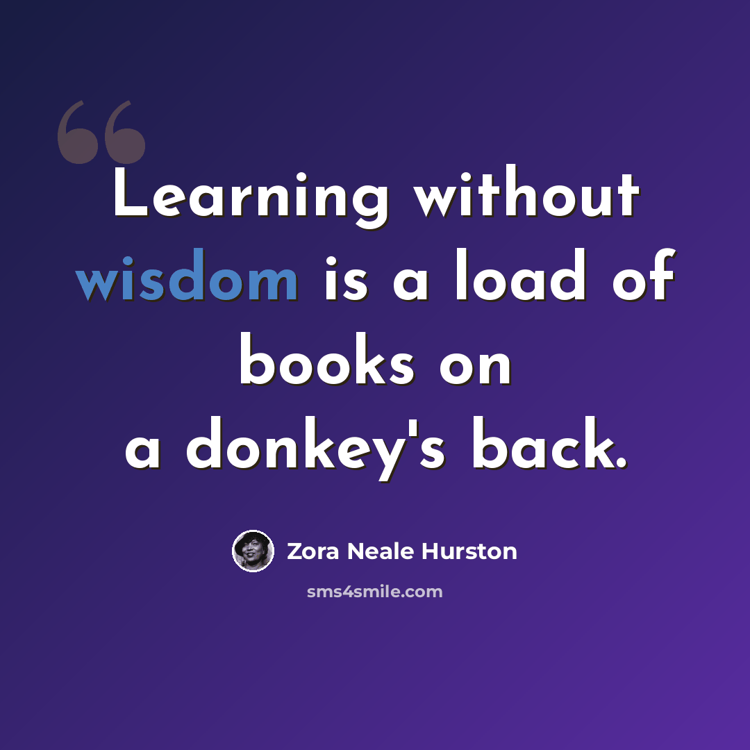 “Learning without wisdom is a load of books on a donkey's back.” quote by Zora Neale Hurston