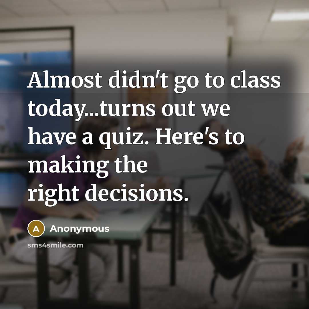 “Almost didn't go to class today...turns out we have a quiz. Here's to making the right decisions.” quote by Anonymous