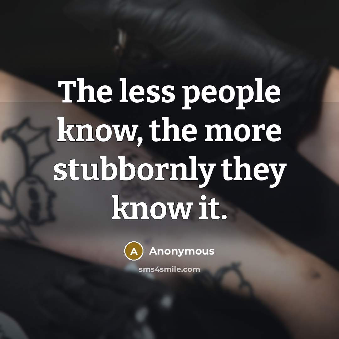 “The less people know, the more stubbornly they know it.” quote by Anonymous
