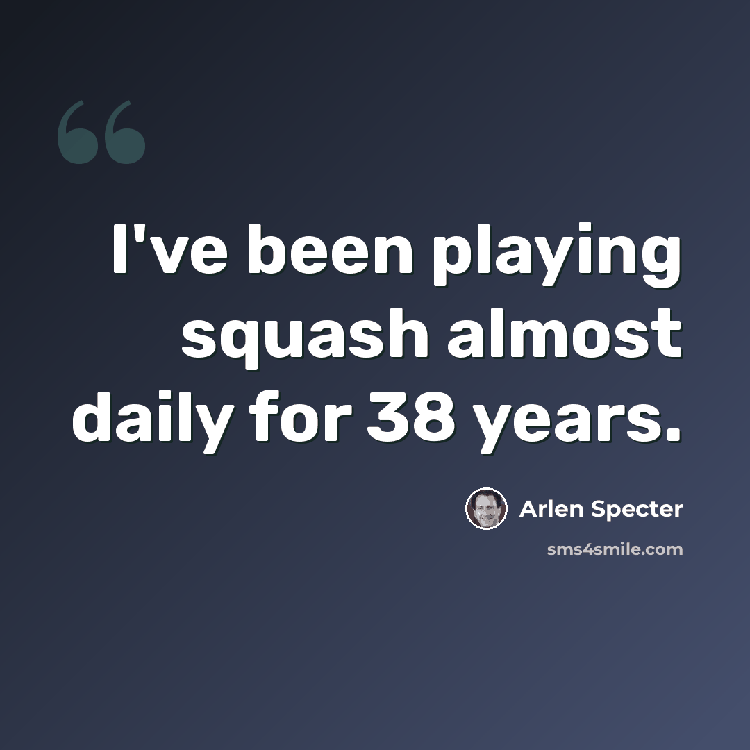“I've been playing squash almost daily for 38 years.” quote by Arlen Specter