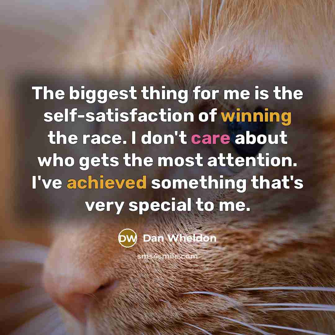 “The biggest thing for me is the self-satisfaction of winning the race. I don't care about who gets the most attention. I've achieved something that's very special to me.” quote by Dan Wheldon