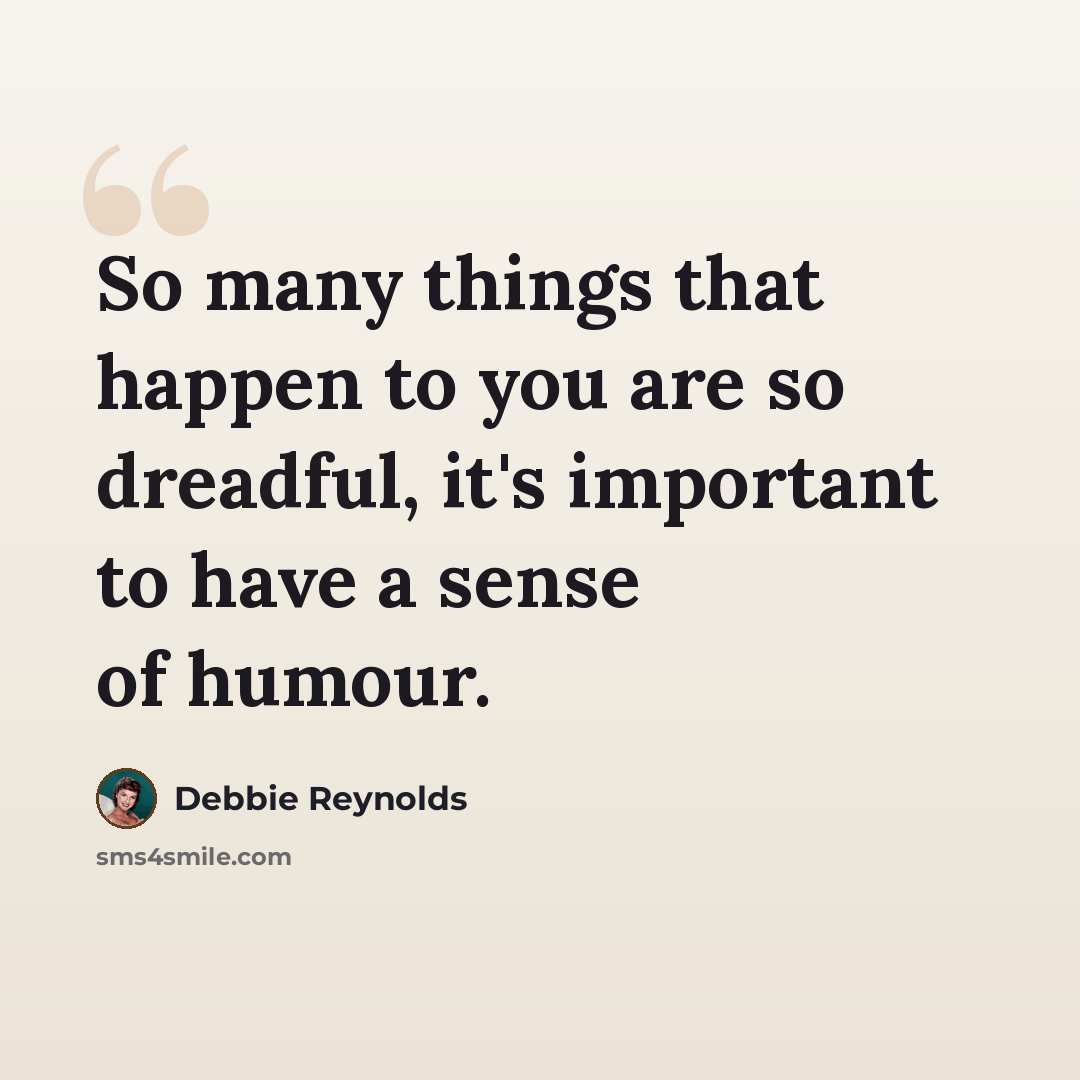 “So many things that happen to you are so dreadful, it's important to have a sense of humour.” quote by Debbie Reynolds