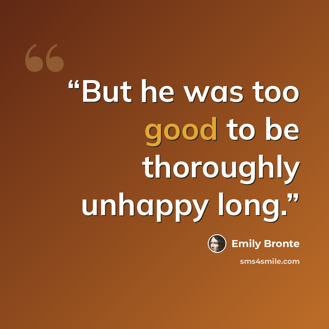 “But he was too good to be thoroughly unhappy long.” quote by Emily Brontë