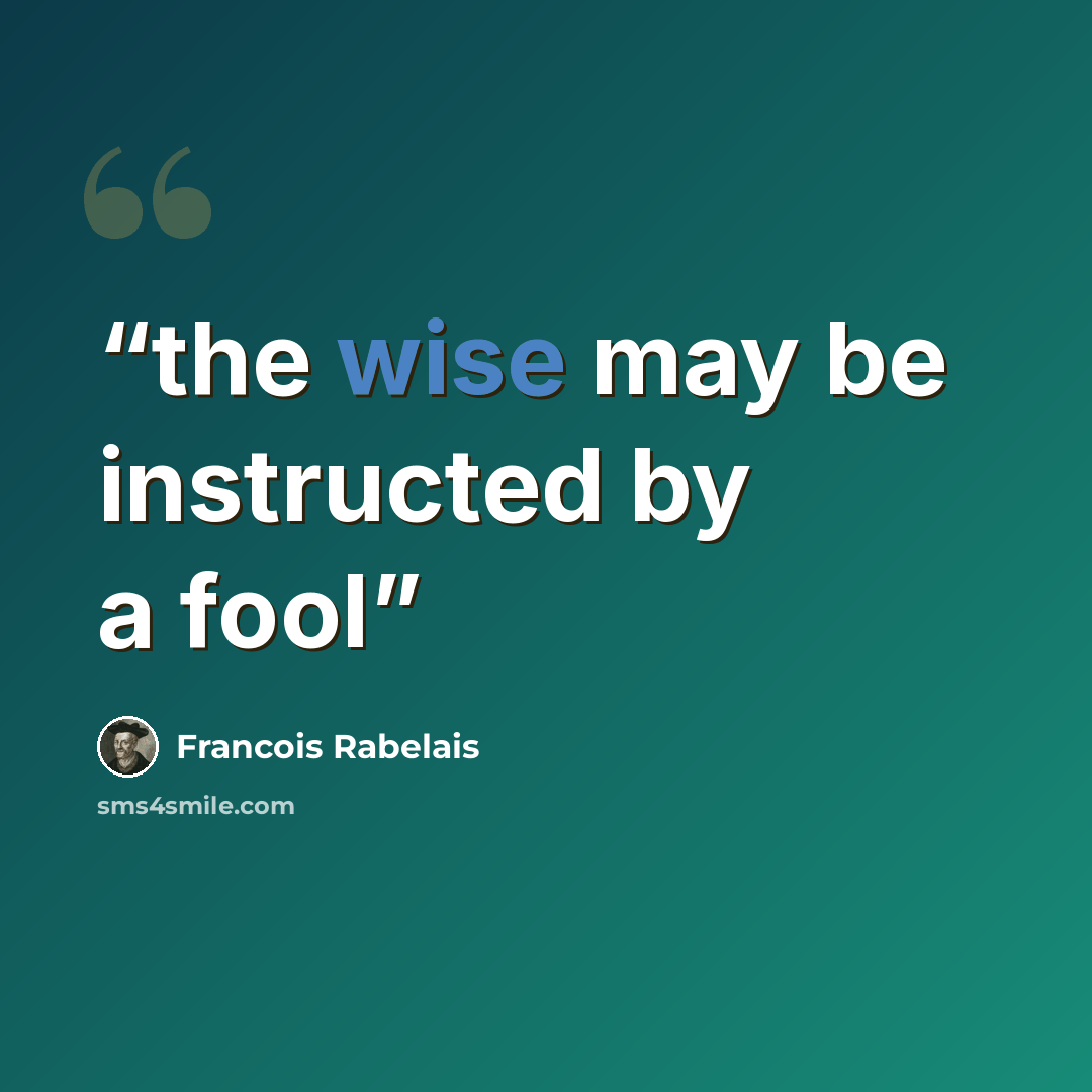 “the wise may be instructed by a fool” quote by Francois Rabelais