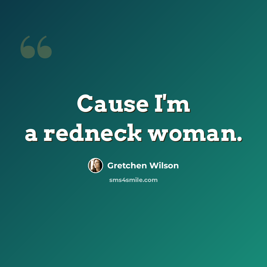 “Cause I'm a redneck woman.” quote by Gretchen Wilson