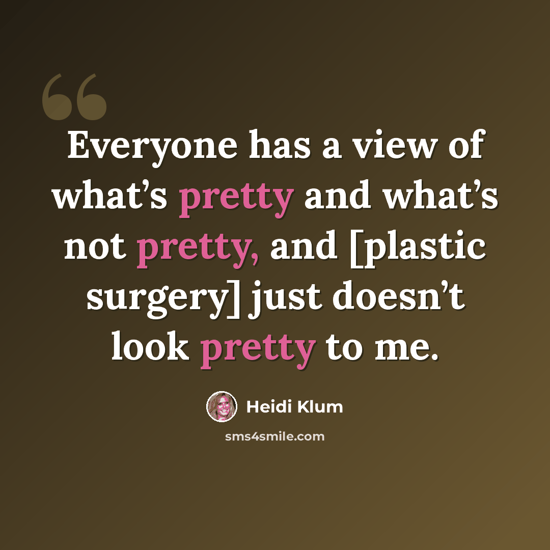 “Everyone has a view of what’s pretty and what’s not pretty, and [plastic surgery] just doesn’t look pretty to me.” quote by Heidi Klum