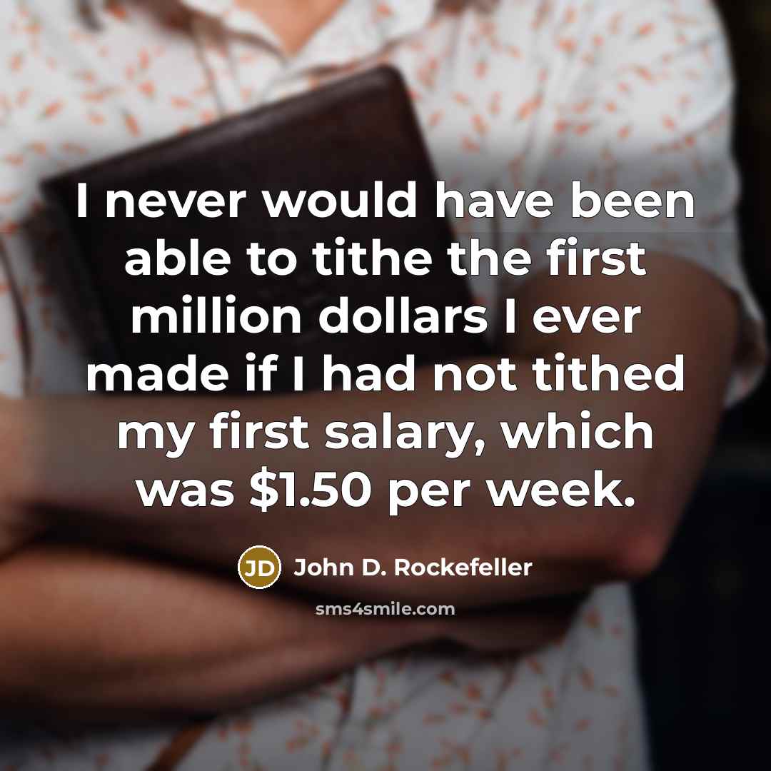 “I never would have been able to tithe the first million dollars I ever made if I had not tithed my first salary, which was $1.50 per week.” quote by John D. Rockefeller