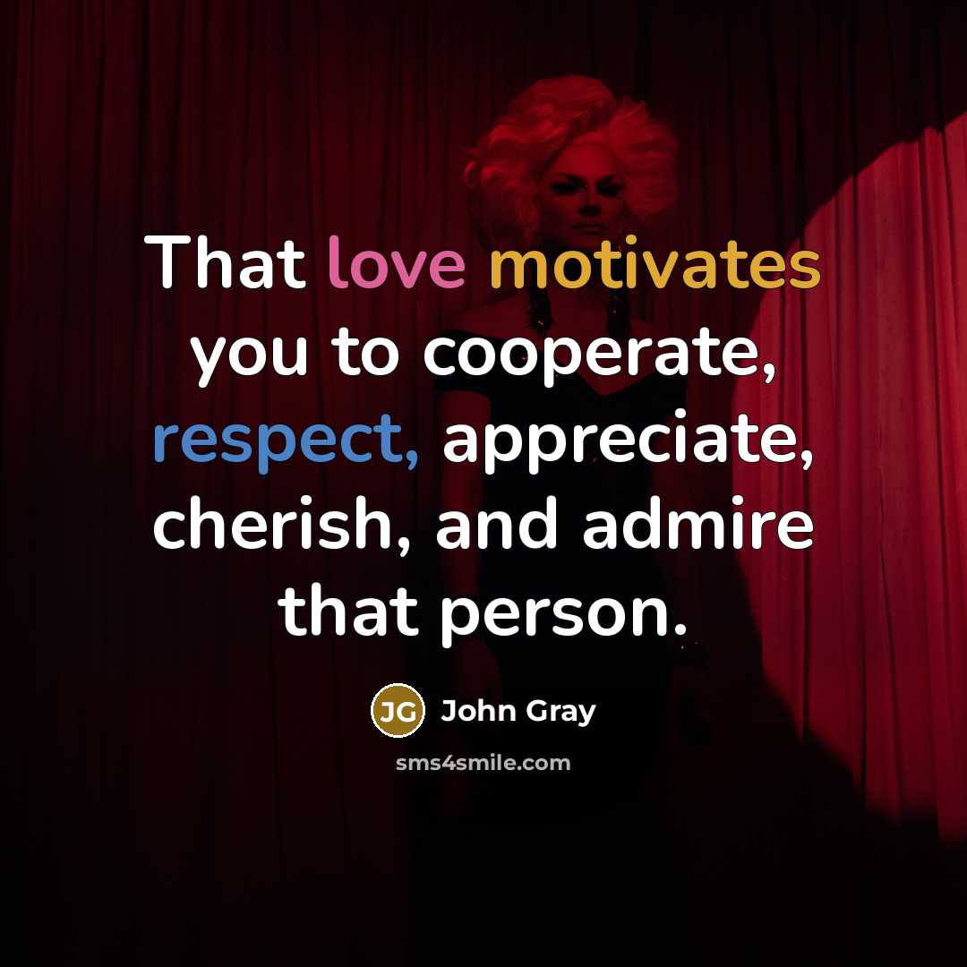 “That love motivates you to cooperate, respect, appreciate, cherish, and admire that person.” quote by John Gray