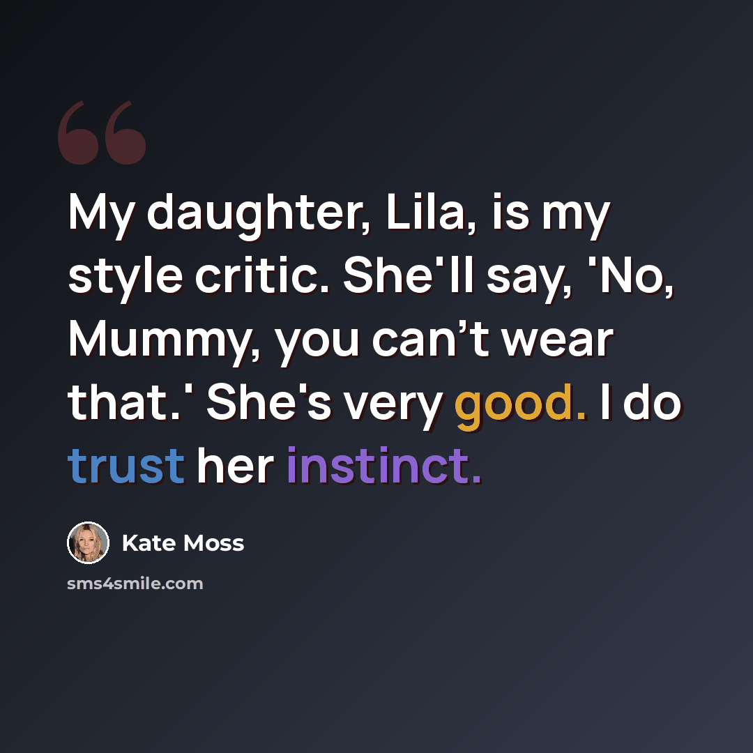 “My daughter, Lila, is my style critic. She'll say, 'No, Mummy, you can't wear that.' She's very good. I do trust her instinct.” quote by Kate Moss