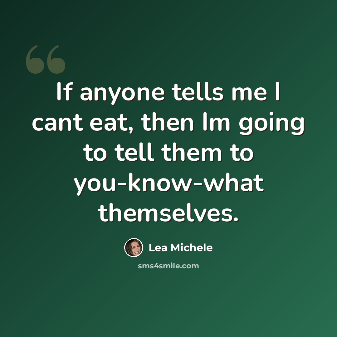 “If anyone tells me I cant eat, then Im going to tell them to you-know-what themselves.” quote by Lea Michele