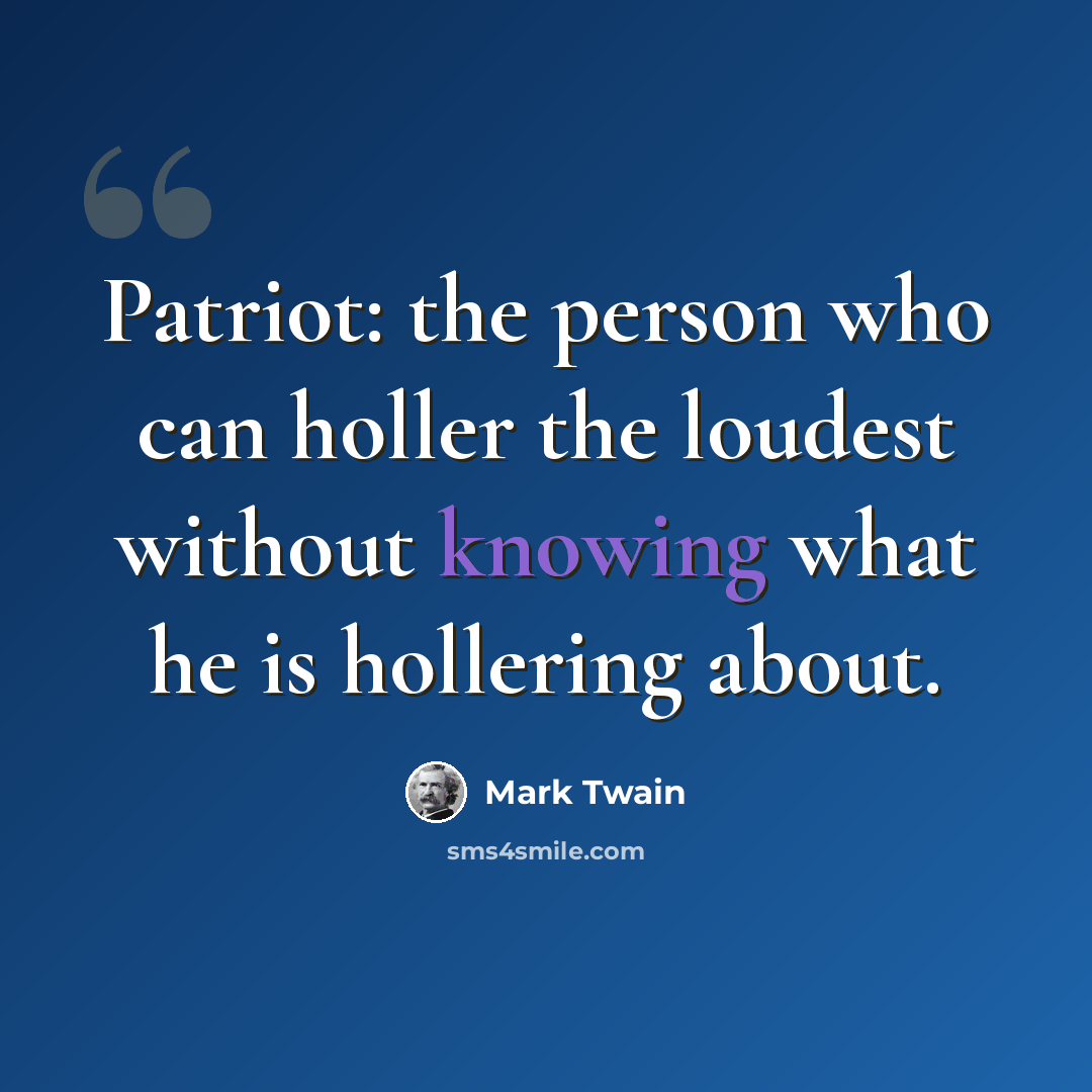 “Patriot: the person who can holler the loudest without knowing what he is hollering about.” quote by Mark Twain
