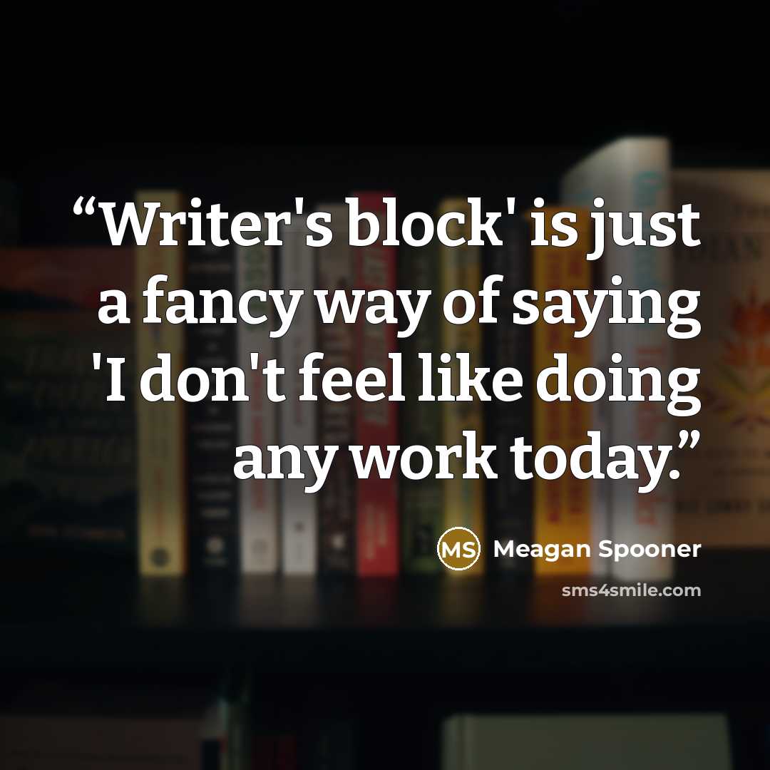 “Writer's block' is just a fancy way of saying 'I don't feel like doing any work today.” quote by Meagan Spooner